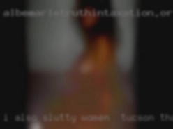 I also have slutty women in Tucson that a high sex drive.